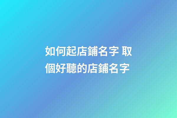 如何起店鋪名字 取個好聽的店鋪名字